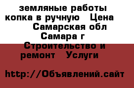 земляные работы, копка в ручную › Цена ­ 500 - Самарская обл., Самара г. Строительство и ремонт » Услуги   